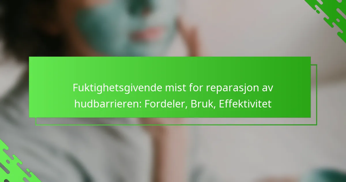 Fuktighetsgivende mist for reparasjon av hudbarrieren: Fordeler, Bruk, Effektivitet