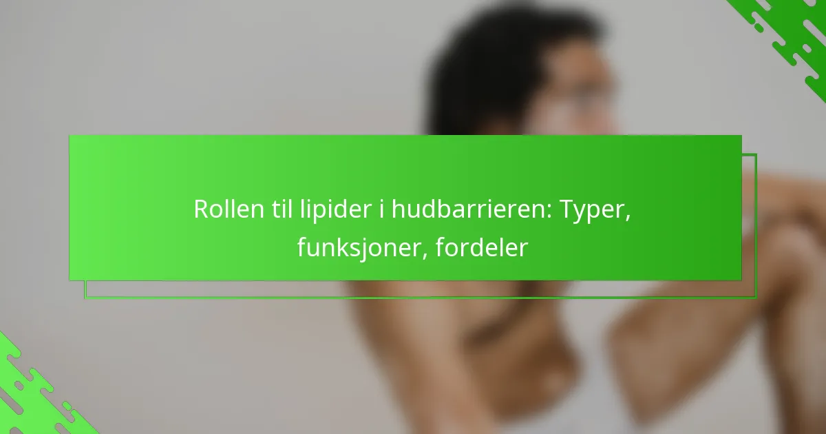 Rollen til lipider i hudbarrieren: Typer, funksjoner, fordeler