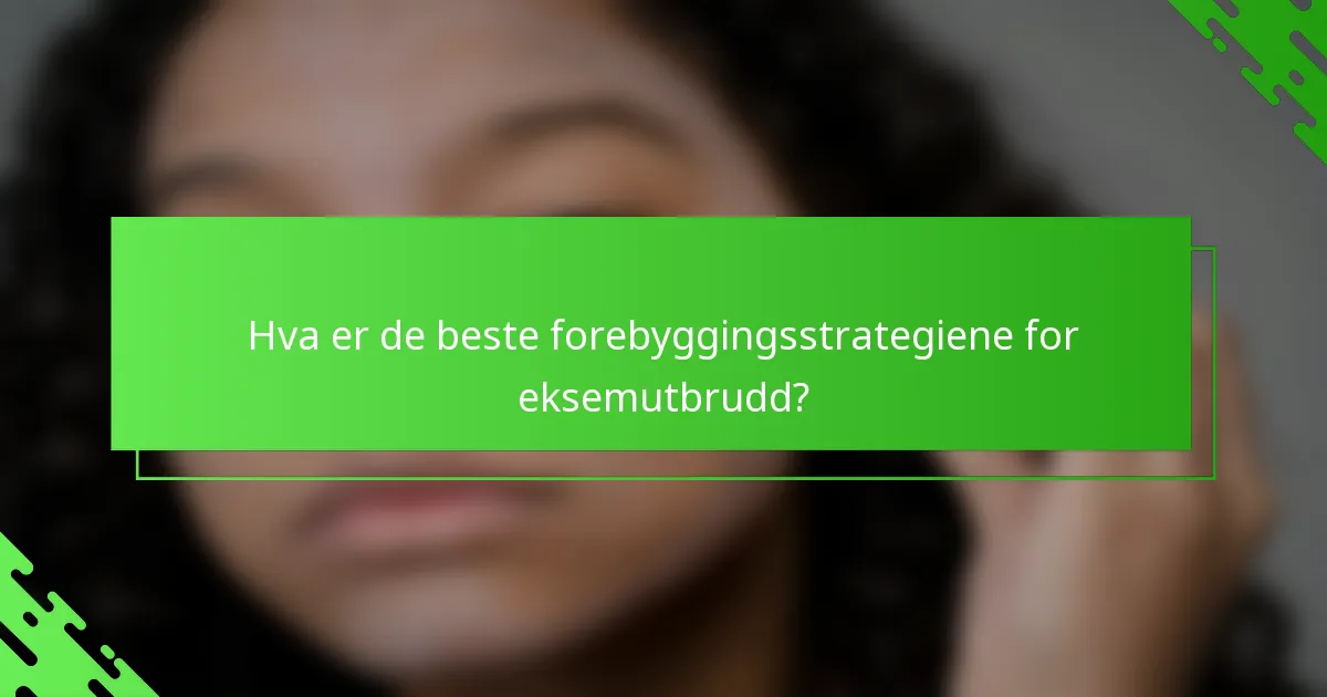Hva er de beste forebyggingsstrategiene for eksemutbrudd?