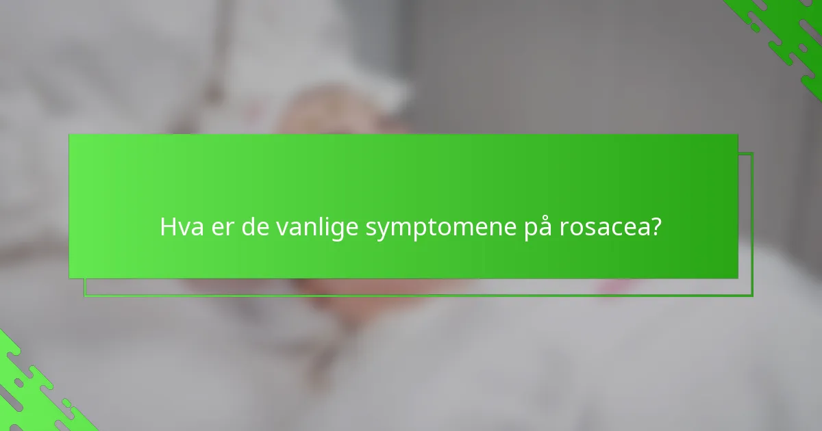 Hva er de vanlige symptomene på rosacea?