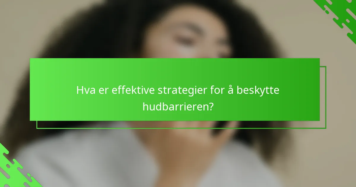 Hva er effektive strategier for å beskytte hudbarrieren?