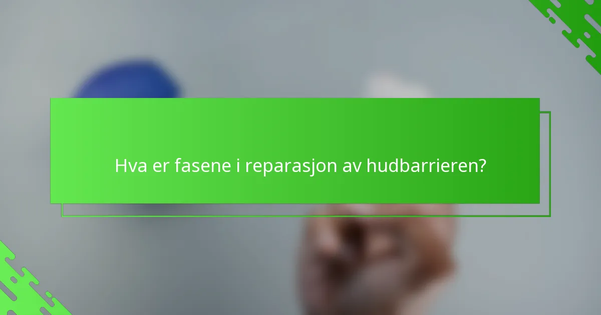 Hva er fasene i reparasjon av hudbarrieren?