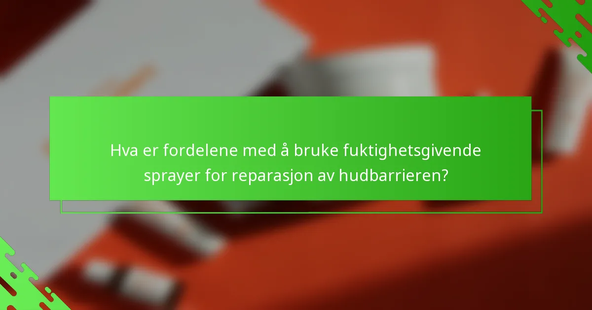 Hva er fordelene med å bruke fuktighetsgivende sprayer for reparasjon av hudbarrieren?