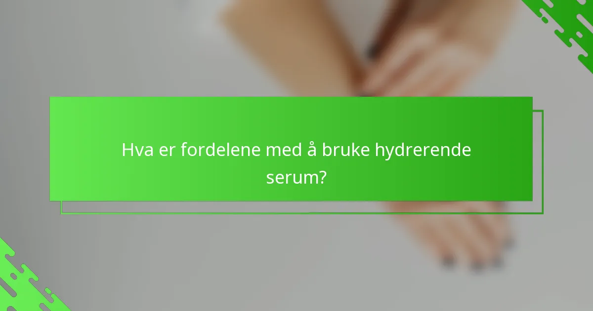 Hva er fordelene med å bruke hydrerende serum?