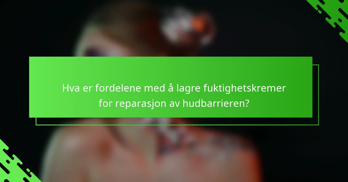 Hva er fordelene med å lagre fuktighetskremer for reparasjon av hudbarrieren?
