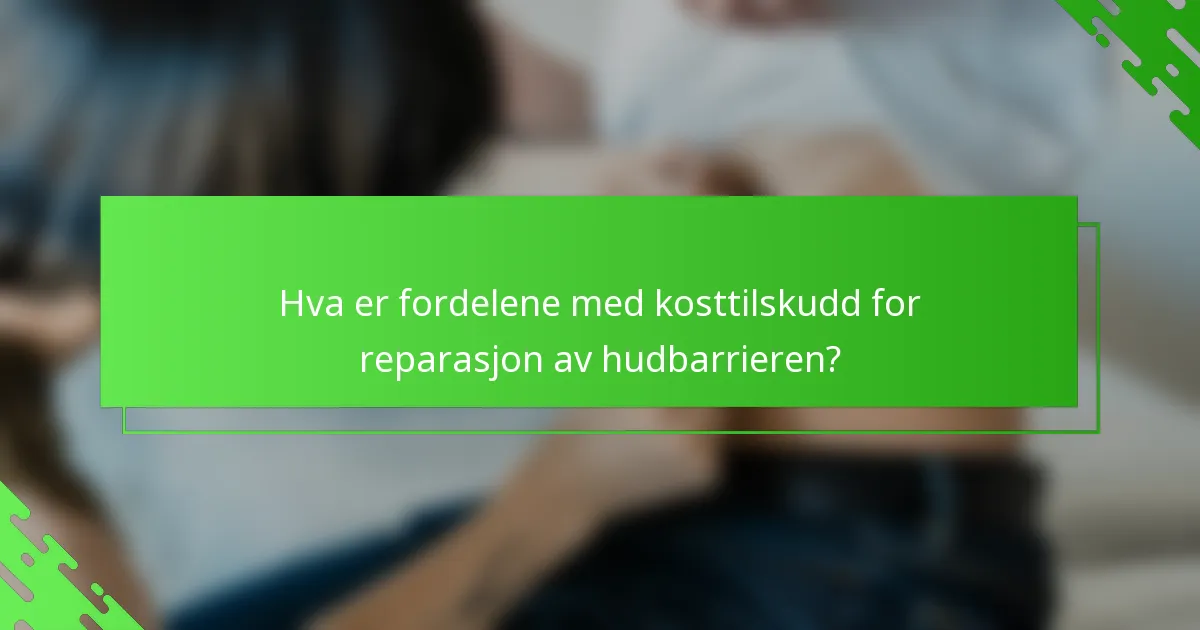 Hva er fordelene med kosttilskudd for reparasjon av hudbarrieren?