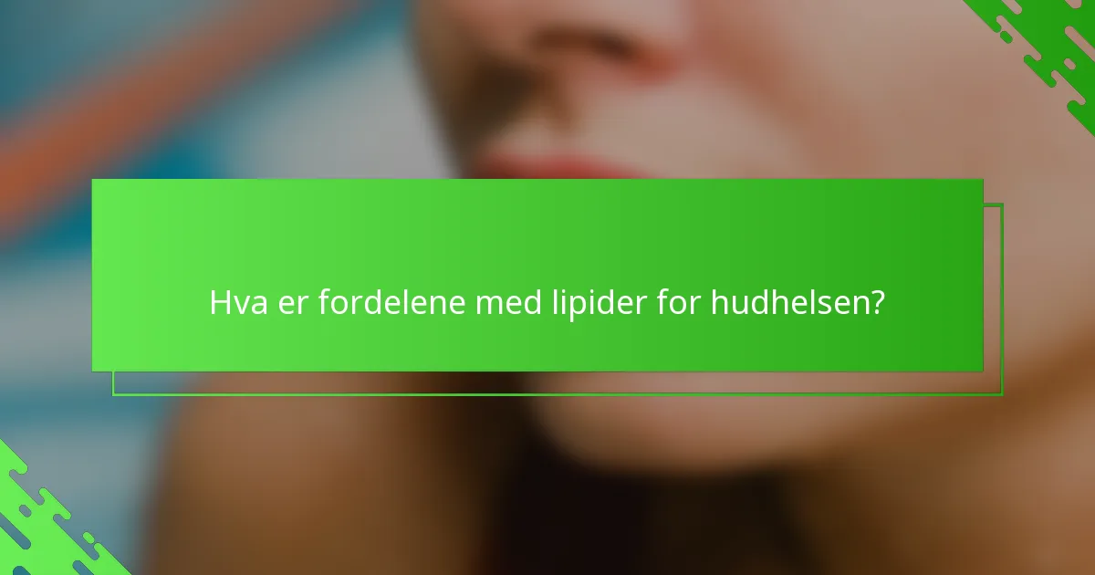 Hva er fordelene med lipider for hudhelsen?