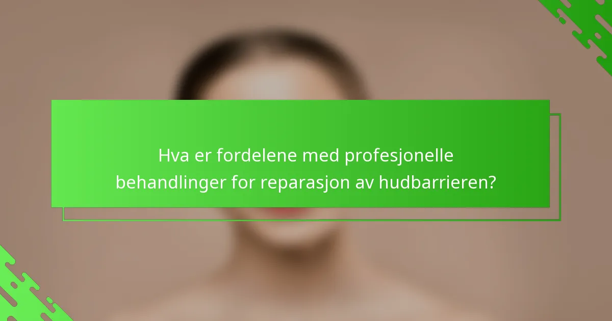 Hva er fordelene med profesjonelle behandlinger for reparasjon av hudbarrieren?