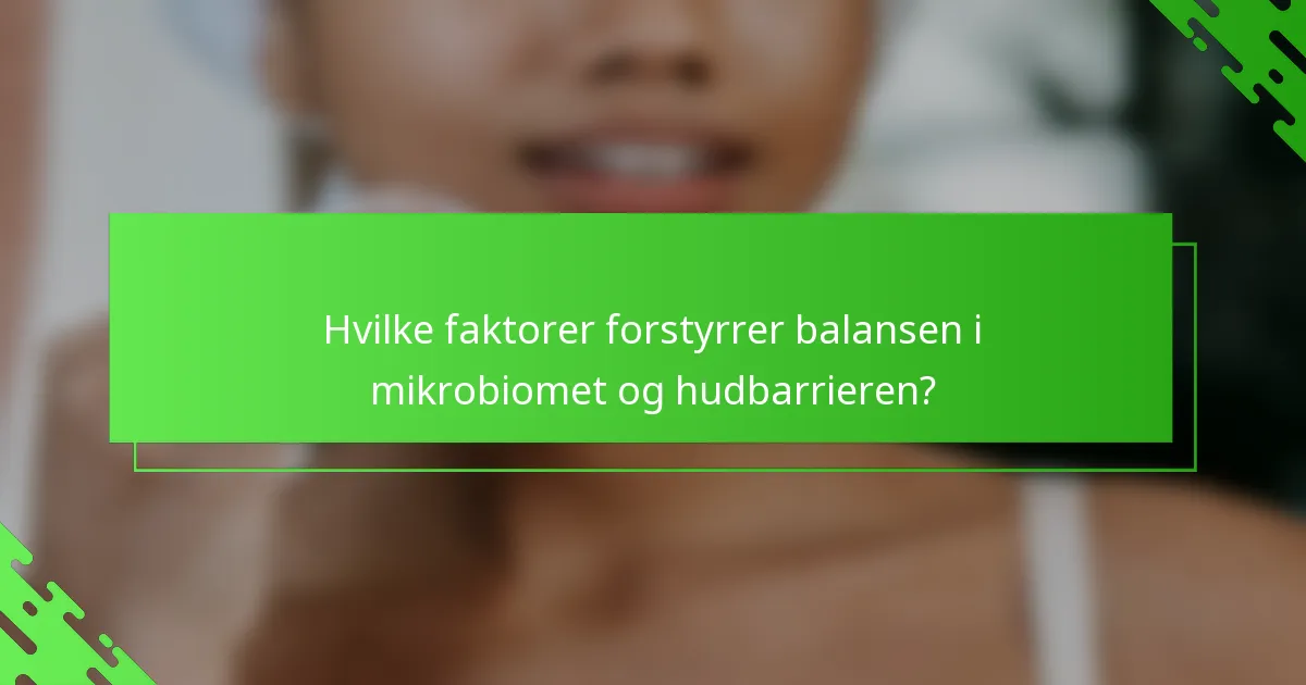 Hvilke faktorer forstyrrer balansen i mikrobiomet og hudbarrieren?