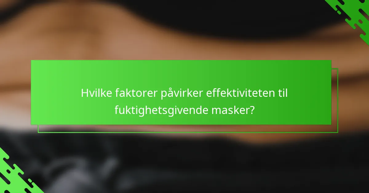 Hvilke faktorer påvirker effektiviteten til fuktighetsgivende masker?