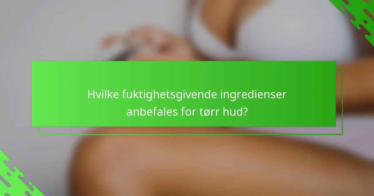 Hvilke fuktighetsgivende ingredienser anbefales for tørr hud?