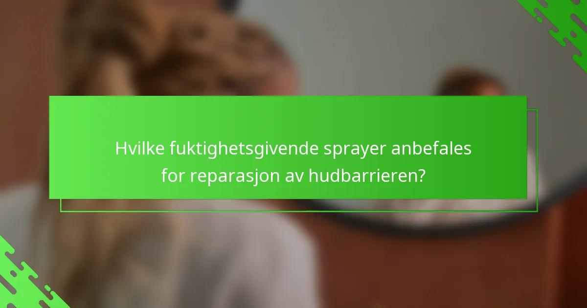 Hvilke fuktighetsgivende sprayer anbefales for reparasjon av hudbarrieren?