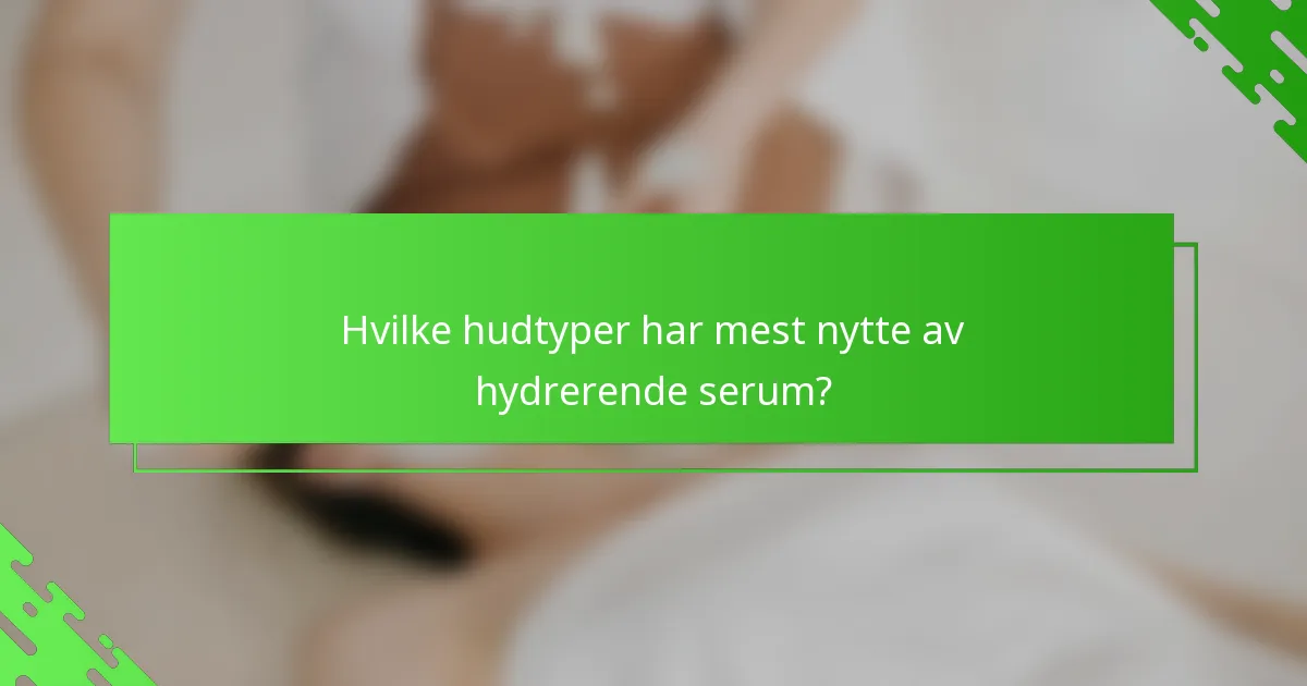 Hvilke hudtyper har mest nytte av hydrerende serum?