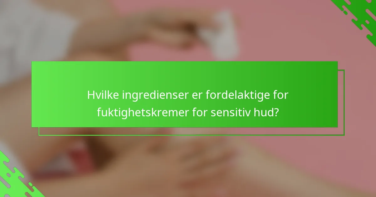 Hvilke ingredienser er fordelaktige for fuktighetskremer for sensitiv hud?