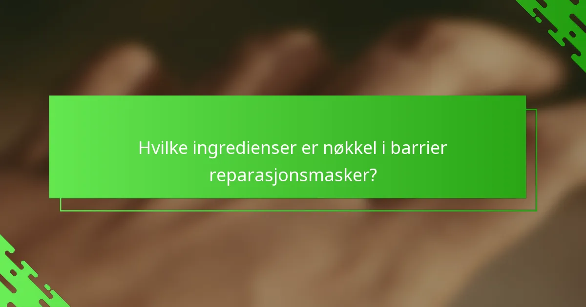 Hvilke ingredienser er nøkkel i barrier reparasjonsmasker?