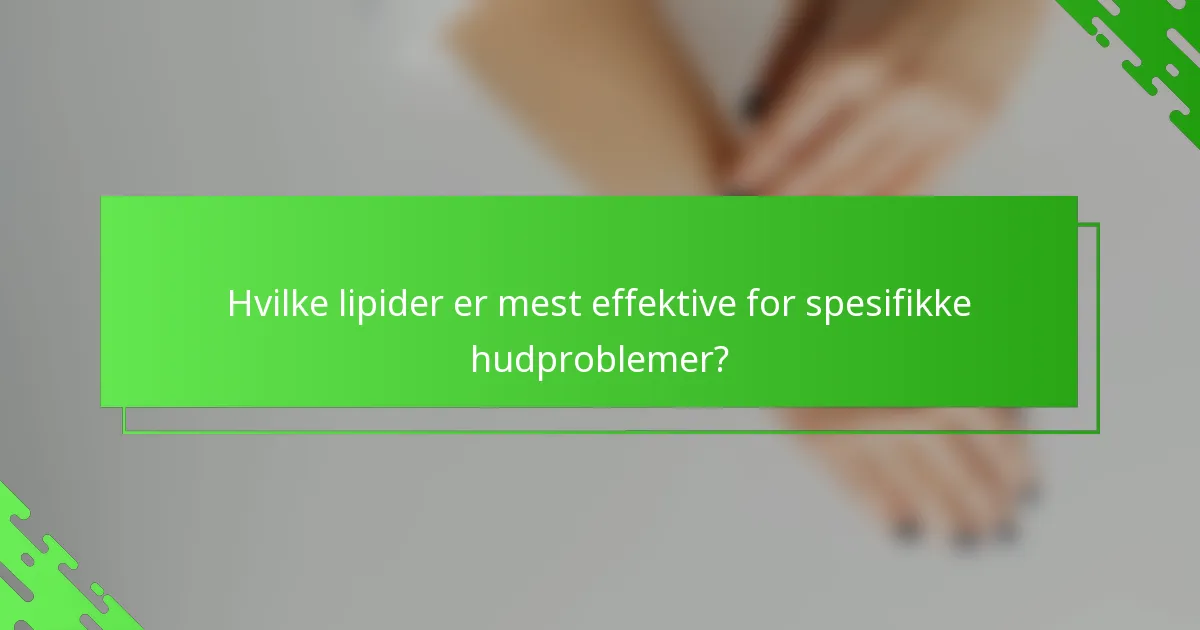 Hvilke lipider er mest effektive for spesifikke hudproblemer?
