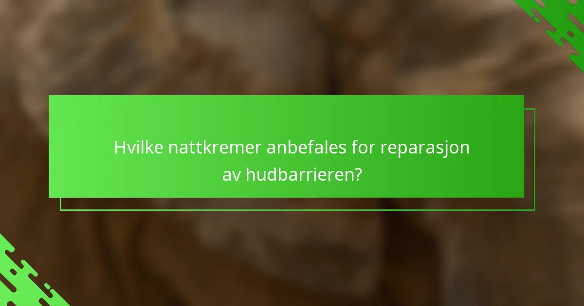 Hvilke nattkremer anbefales for reparasjon av hudbarrieren?