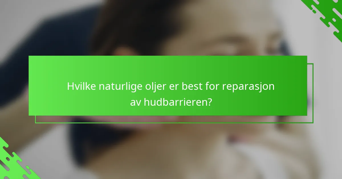 Hvilke naturlige oljer er best for reparasjon av hudbarrieren?