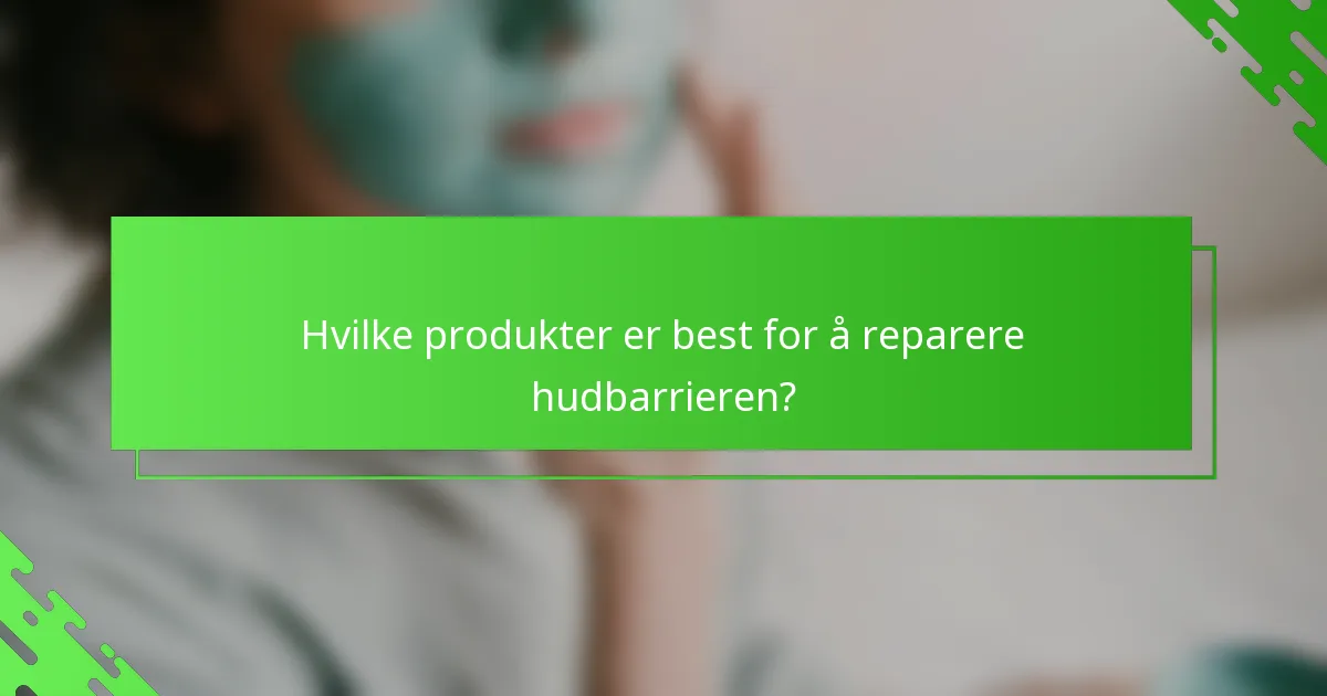 Hvilke produkter er best for å reparere hudbarrieren?
