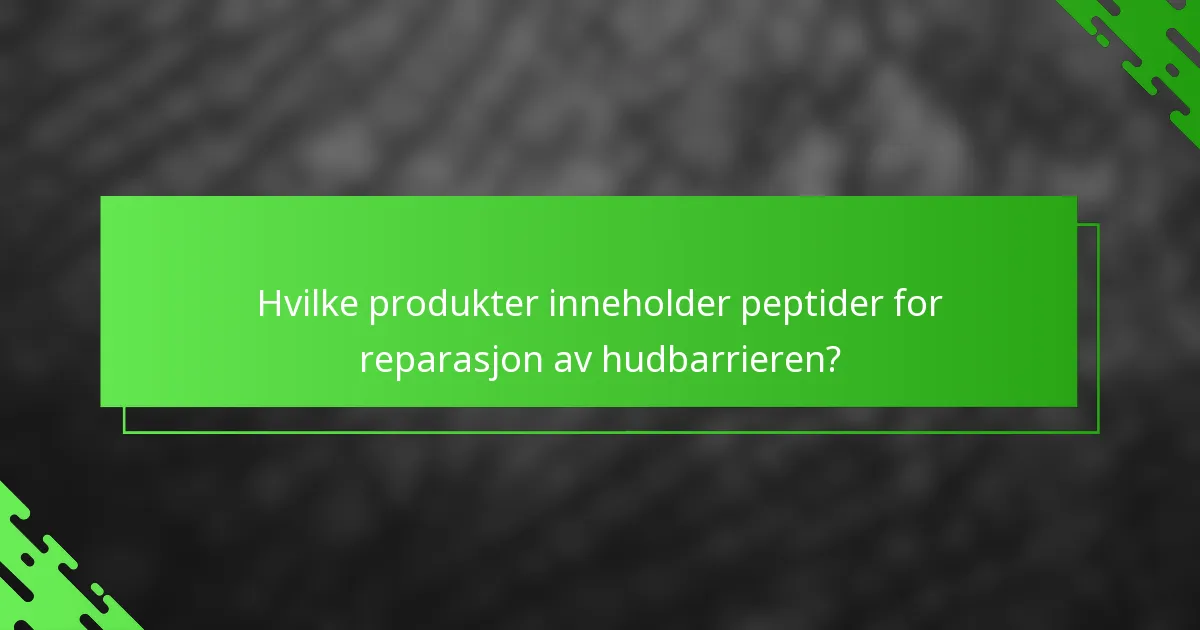 Hvilke produkter inneholder peptider for reparasjon av hudbarrieren?