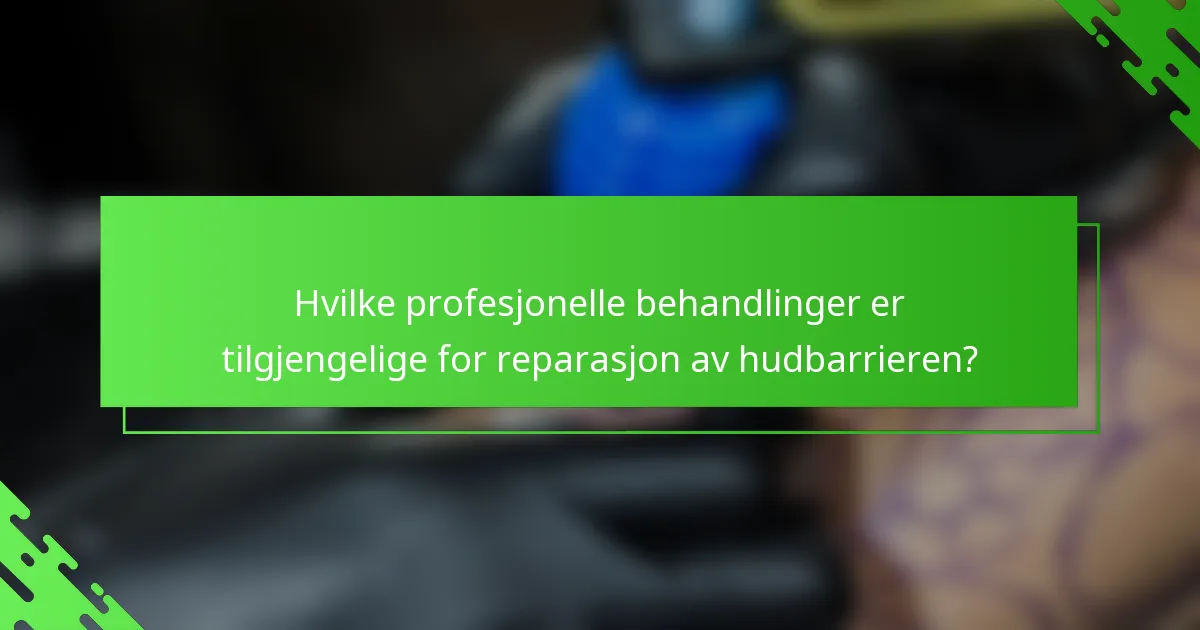 Hvilke profesjonelle behandlinger er tilgjengelige for reparasjon av hudbarrieren?
