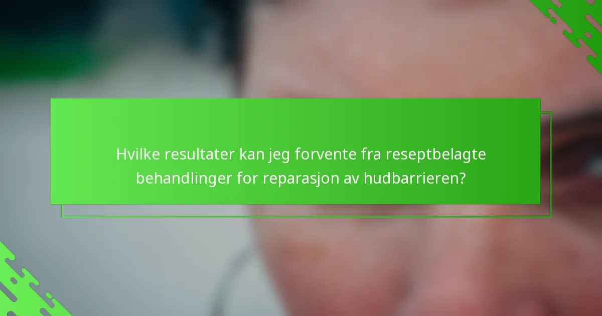 Hvilke resultater kan jeg forvente fra reseptbelagte behandlinger for reparasjon av hudbarrieren?