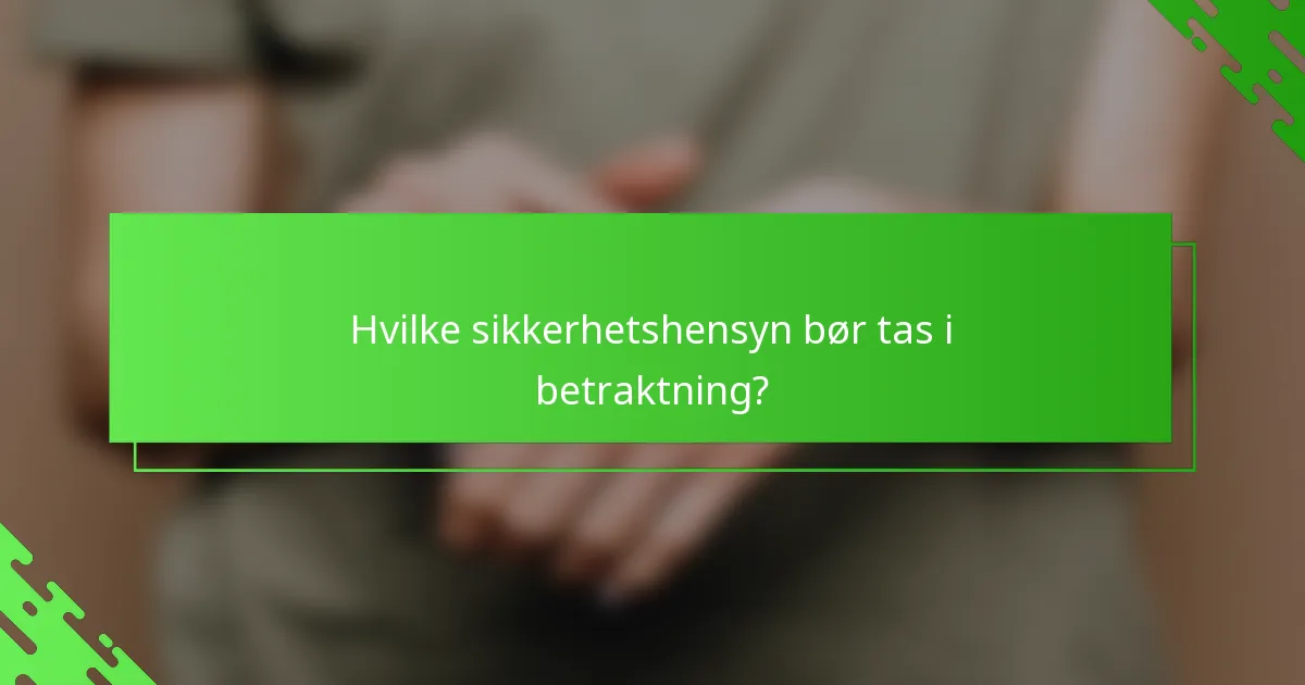 Hvilke sikkerhetshensyn bør tas i betraktning?