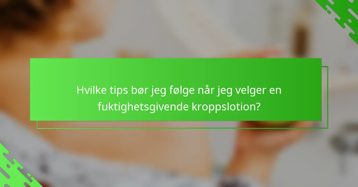 Hvilke tips bør jeg følge når jeg velger en fuktighetsgivende kroppslotion?