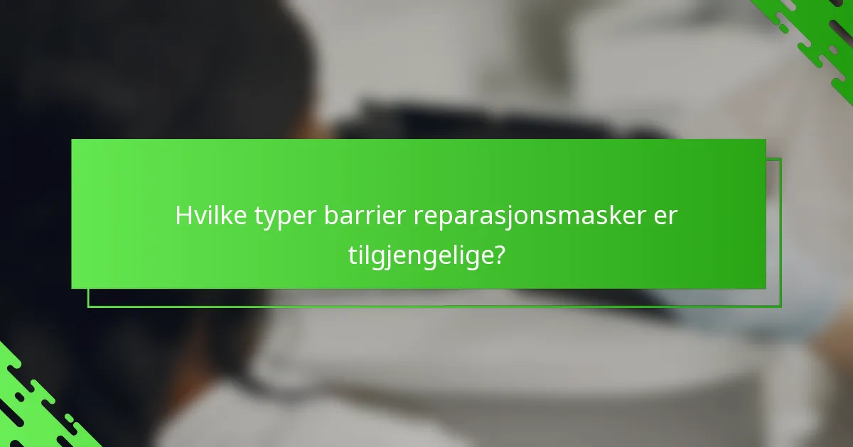 Hvilke typer barrier reparasjonsmasker er tilgjengelige?