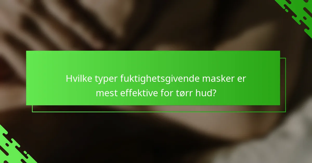 Hvilke typer fuktighetsgivende masker er mest effektive for tørr hud?