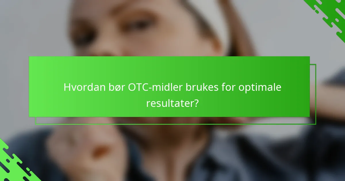 Hvordan bør OTC-midler brukes for optimale resultater?