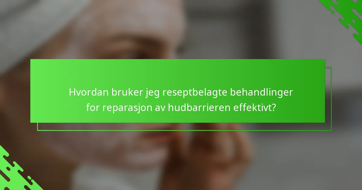 Hvordan bruker jeg reseptbelagte behandlinger for reparasjon av hudbarrieren effektivt?