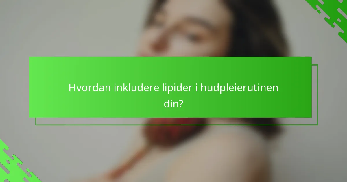 Hvordan inkludere lipider i hudpleierutinen din?