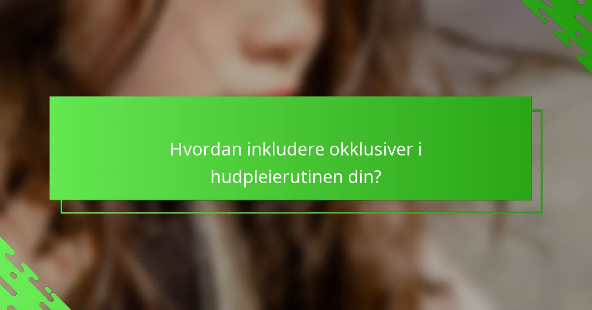 Hvordan inkludere okklusiver i hudpleierutinen din?