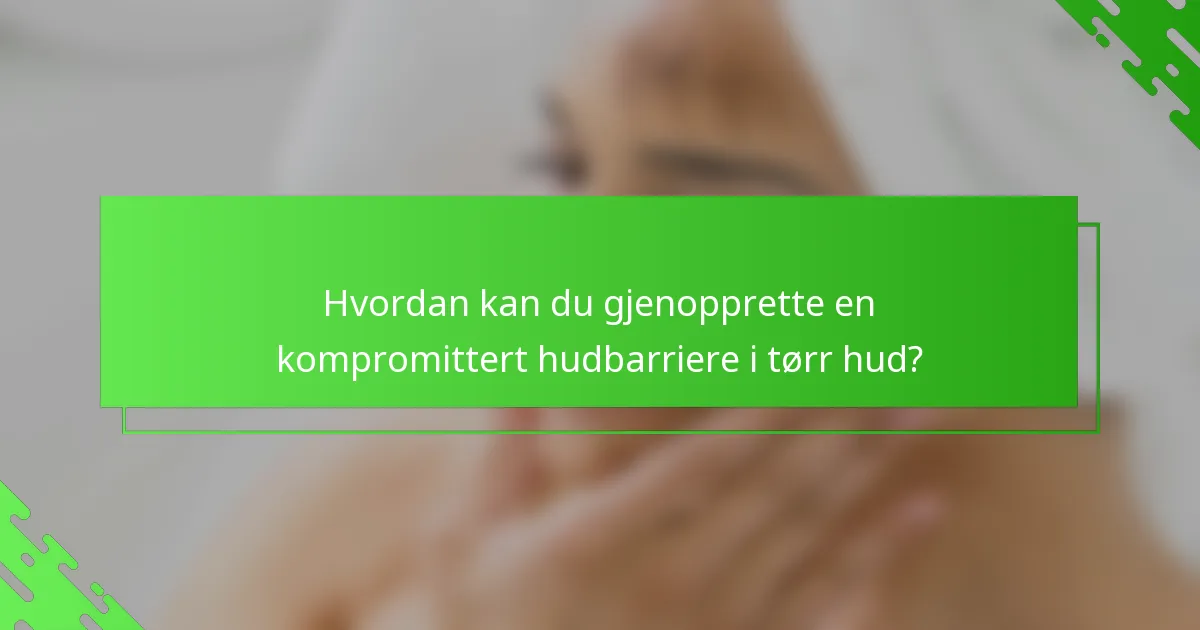 Hvordan kan du gjenopprette en kompromittert hudbarriere i tørr hud?