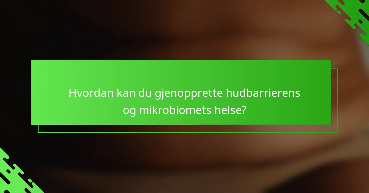 Hvordan kan du gjenopprette hudbarrierens og mikrobiomets helse?
