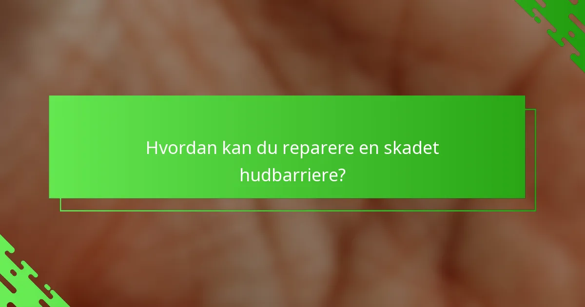 Hvordan kan du reparere en skadet hudbarriere?