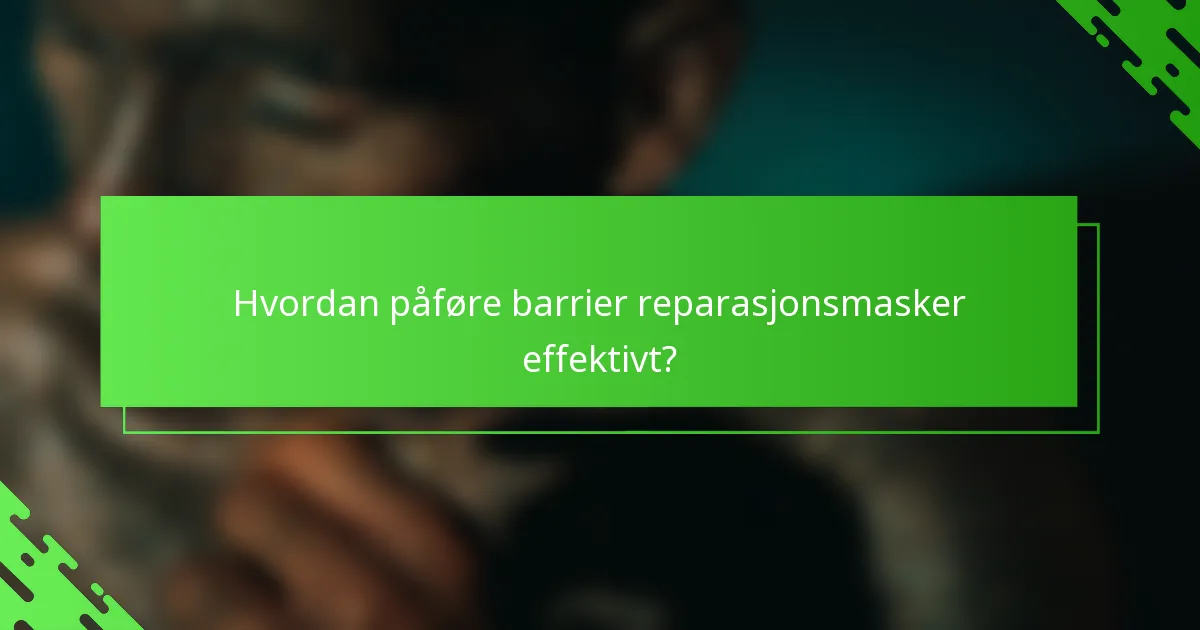 Hvordan påføre barrier reparasjonsmasker effektivt?