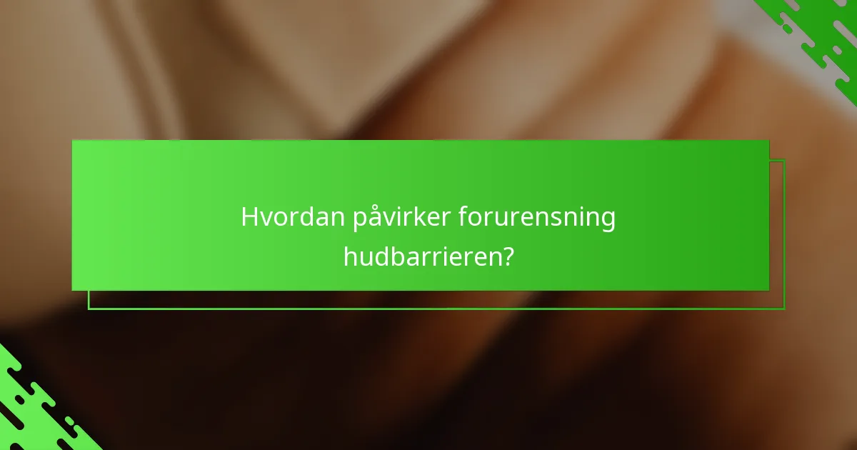Hvordan påvirker forurensning hudbarrieren?