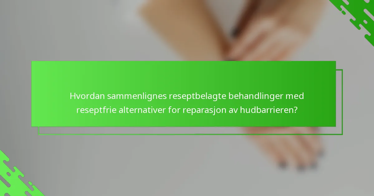 Hvordan sammenlignes reseptbelagte behandlinger med reseptfrie alternativer for reparasjon av hudbarrieren?