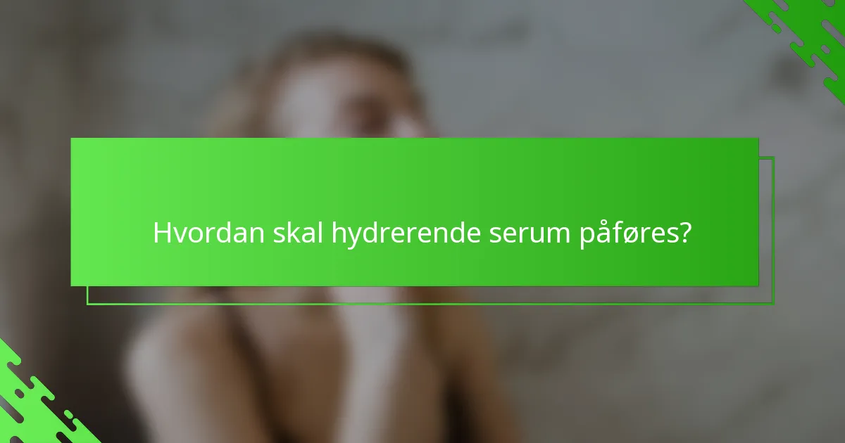 Hvordan skal hydrerende serum påføres?