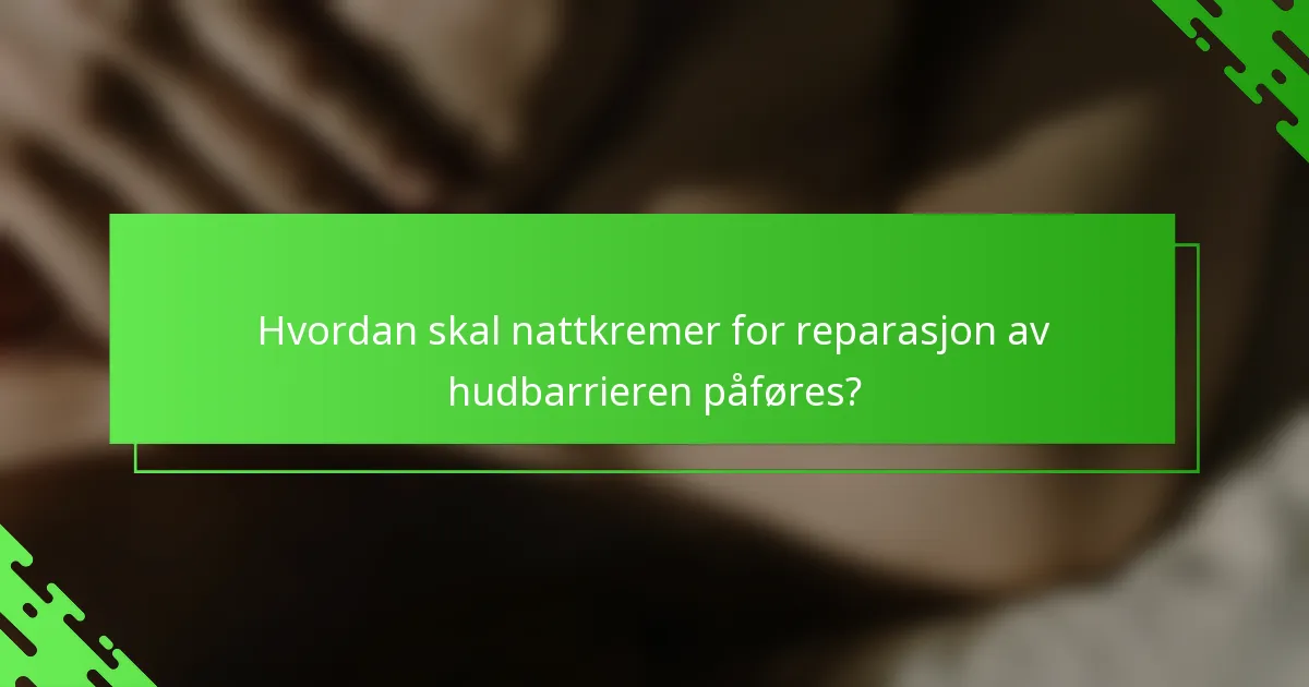 Hvordan skal nattkremer for reparasjon av hudbarrieren påføres?