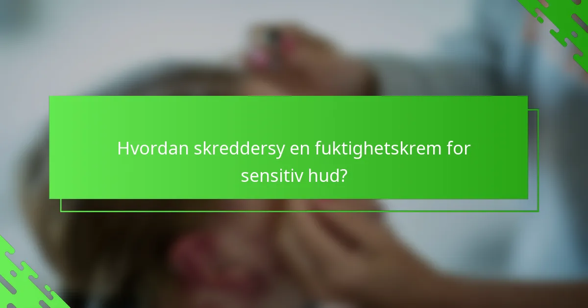 Hvordan skreddersy en fuktighetskrem for sensitiv hud?