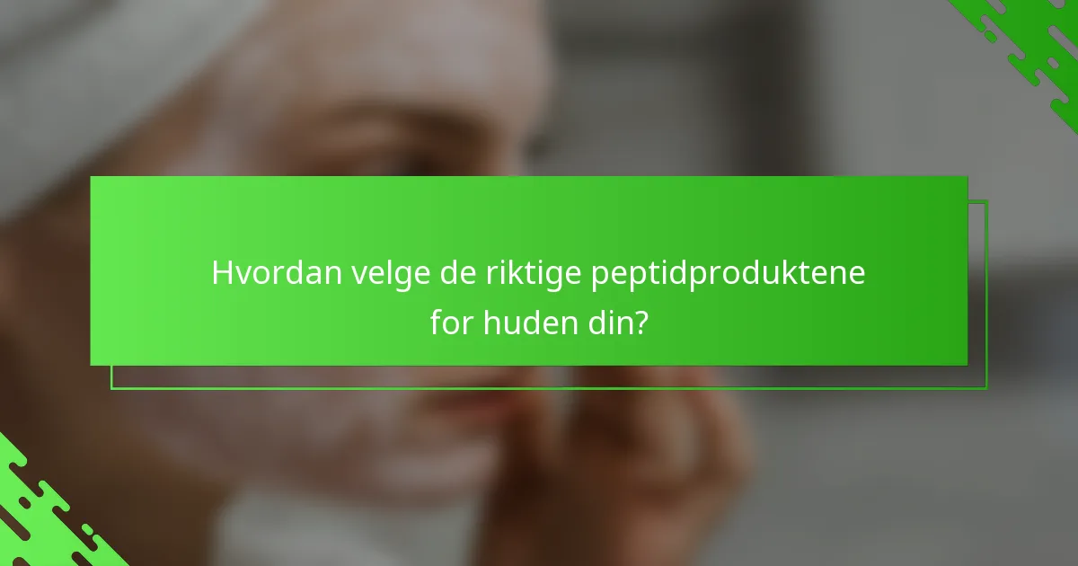 Hvordan velge de riktige peptidproduktene for huden din?