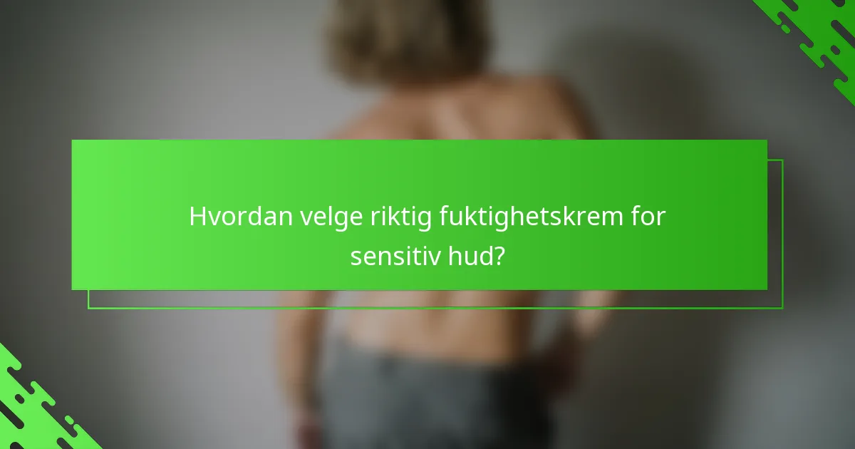Hvordan velge riktig fuktighetskrem for sensitiv hud?
