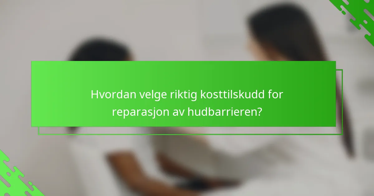 Hvordan velge riktig kosttilskudd for reparasjon av hudbarrieren?