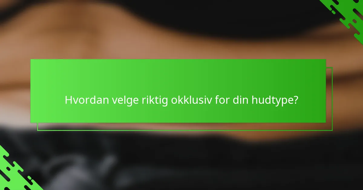 Hvordan velge riktig okklusiv for din hudtype?