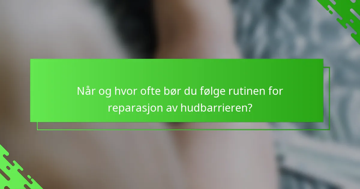 Når og hvor ofte bør du følge rutinen for reparasjon av hudbarrieren?